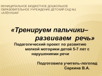 Педагогический проект по развитию мелкой моторики детей 5-7 лет с нарушениями речи Тренируем пальчики– развиваем речь