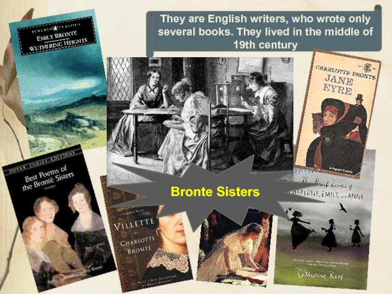 They are English writers, who wrote only several books. They lived in the middle of 19th centuryBronte