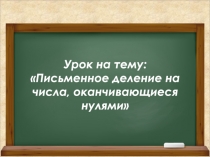 Презентация по математике на тему  Письменное деление на числа, оканчивающиеся нулями