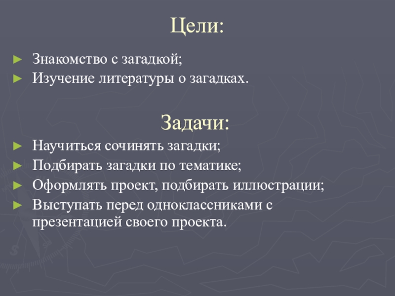 Цели:Знакомство с загадкой;Изучение литературы о загадках.    Задачи:Научиться сочинять загадки;Подбирать загадки по тематике;Оформлять проект, подбирать