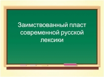 Презентация по русскому языку на тему Заимствованный пласт современной русской лексики