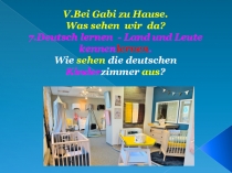 Презентация к уроку немецкого языка в 5 классе 7.Deutsch lernen - Land und Leute kennenlernen Тема V.Bei Gabi zu Hause.Was sehen wir da?.