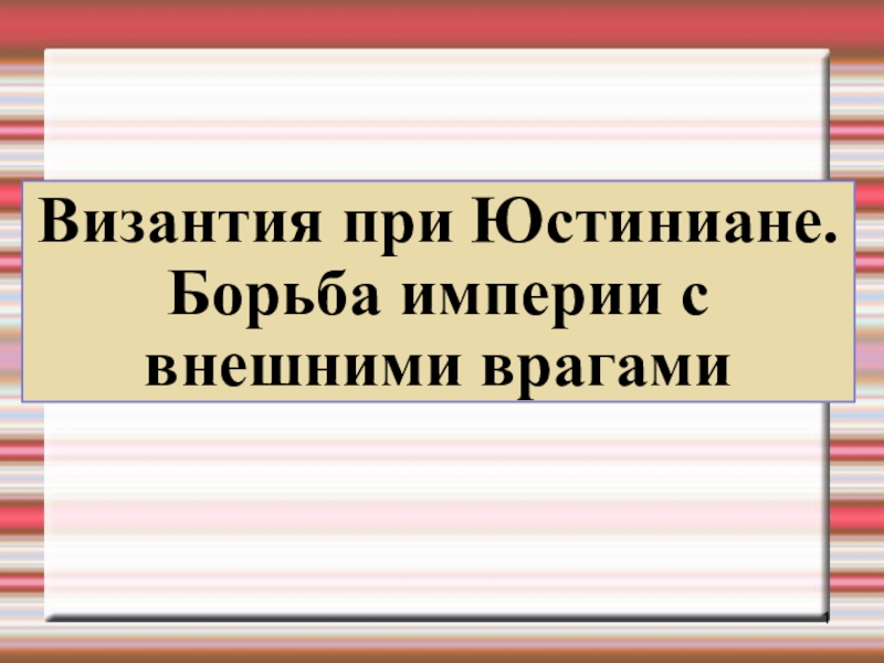 Византия при юстиниане борьба империи с внешними врагами 6 класс презентация