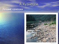 Презентация к уроку литературного чтения по произведению А. Кузнецова  Речные камешки