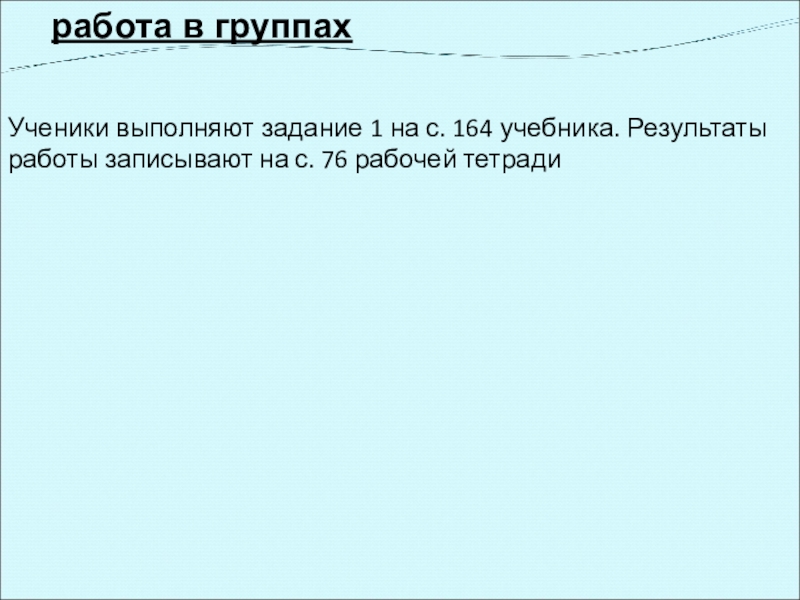 работа в группахУченики выполняют задание 1 на с. 164 учеб­ника. Результаты работы записывают на с. 76 рабочей