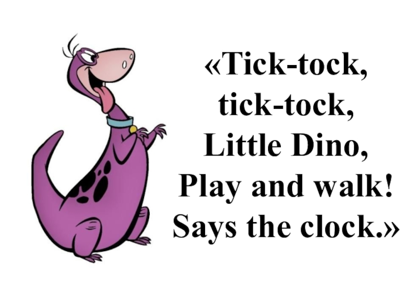 Tick-tock, tick-tock, Little Dino, Play and walk! 
