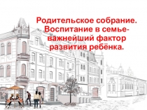 Воспитание в семье- важнейший фактор развития ребёнка.