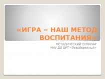 Игра - наш метод воспитания