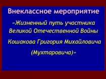 Внеклассное мероприятие Жизненный путь участника Великой Отечественной Войны Кошакова Григория Михайловича (Мухтаровича) Внеклассное мероприятие Жизненный путь участника Великой Отечественной Войны Кошакова Григория Михайловича (Мухтаровича)