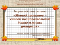 Творческий отчет по теме: Метод проектов – способ познавательной деятельности учащихся