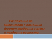 Презентация по математике на темуРазложение на множители с помощью формул квадрата суммы и квадрата разности.