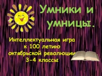 Презентация интеллектуальной игры Умники и умницы к 100-летию октябрьской революции 3-4 классы