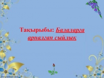 7 сыныпта қазақ тілінен Балаларға арналған сыйлықтар тақырыбында сабақта қолданылатын презентация.