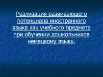 Презентация выпускной работы по немецкому языку на тему: Реализация развивающего потенциала иностранного языка как учебного предмета при обучении дошкольников немецкому языку