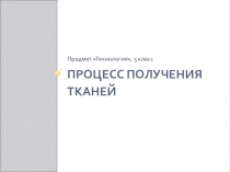 Презентация к уроку Производство тканей (5 класс)