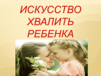 Презентация для воспитателей на тему: Искусство похвалит ребенка