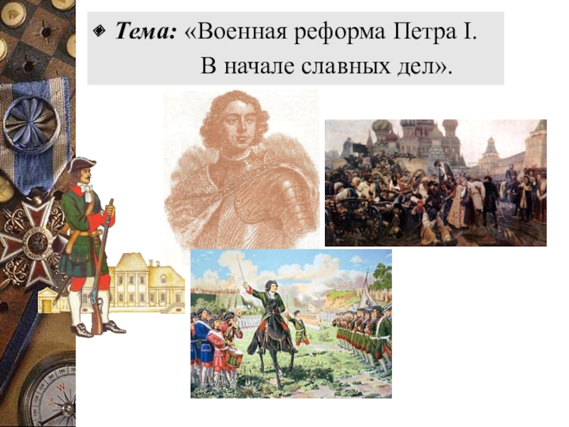 Тема: «Военная реформа Петра I.         В начале славных дел».