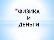 Презентация к внеклассному иероприятию Физика и деньги