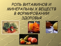 Презентация Роль витаминов и минеральных веществ в формировании здоровья человека