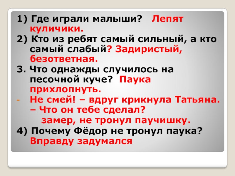 1) Где играли малыши? Лепят куличики.2) Кто из ребят самый сильный, а кто самый слабый? Задиристый,