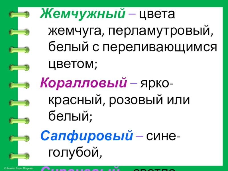 Жемчужный – цвета жемчуга, перламутровый, белый с переливающимся цветом;Коралловый – ярко-красный, розовый или белый;Сапфировый – сине- голубой,