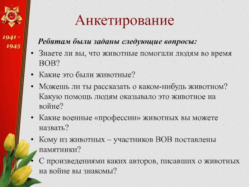 Анкетирование  Ребятам были заданы следующие вопросы:Знаете ли вы, что животные помогали людям во время ВОВ?Какие это