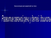 Консультация для родителей на тему: Развитие связной речи у детей дошкольного возраста