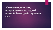 Презентация по физике Сложение двух сил направленных по одной прямой.Равнодействующая сил (7 класс)