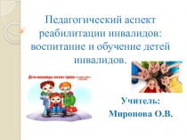 Презентация Педагогический аспект реабилитации инвалидов: воспитание и обучение детей инвалидов.