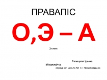 Прэзентацыя Правапіс О, Э - А (беларуская мова, 2 клас)