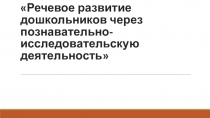 Презентация Речевое развитие дошкольниковчерез познавательно-исследовательскую деятельность