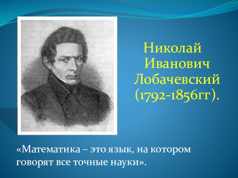 Математика лобачевского. Николай Иванович Лобачевский (1792-1856). Лобачевский математика это язык на котором говорят все точные науки. Лобачевский о математике. Николай Иванович Лобачевский математика это язык.