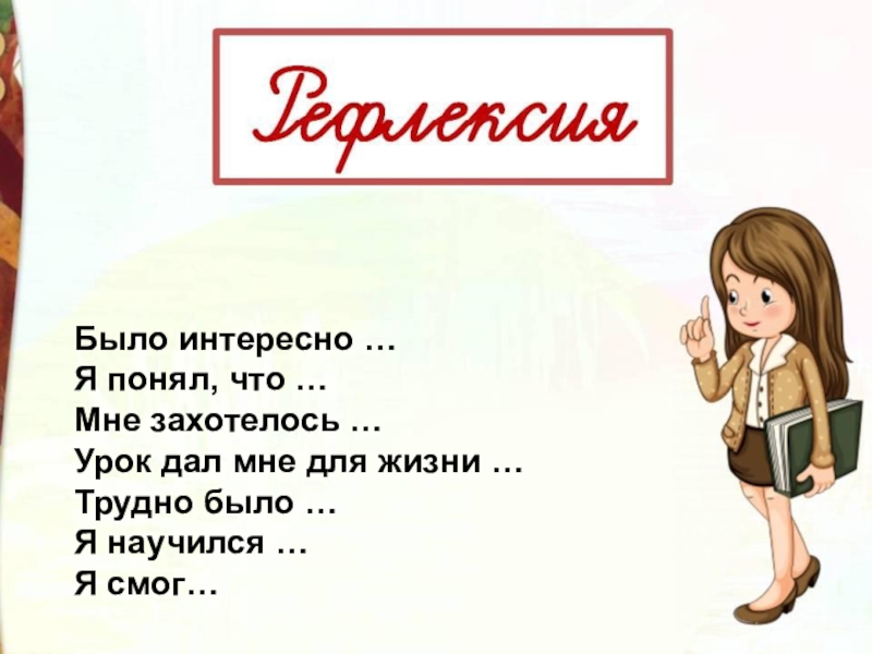 Было интересно …Я понял, что …Мне захотелось …Урок дал мне для жизни …Трудно было …Я научился …Я