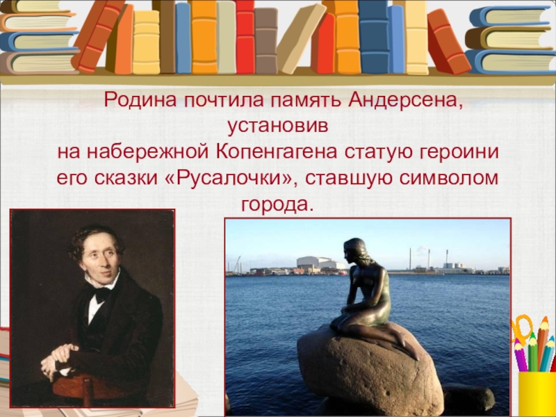 Родина почтила память Андерсена, установив на набережной Копенгагена статую героини его сказки «Русалочки», ставшую символом