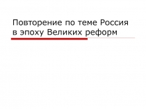 Презентация к уроку на тему :Повторение по теме Россия в эпоху Великих реформ