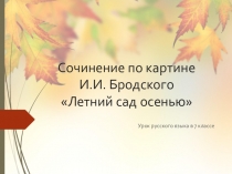 Презентация по русскому языку на тему: Сочинение по картине И. БродскогоЛетний сад осенью.(7 класс)