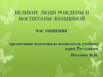 Все великие люди рождены и воспитаны женщиной. - презентация