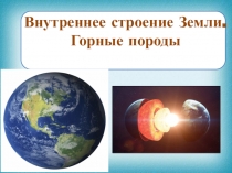 Презентация по географии на тему Строение Земли. Горные породы