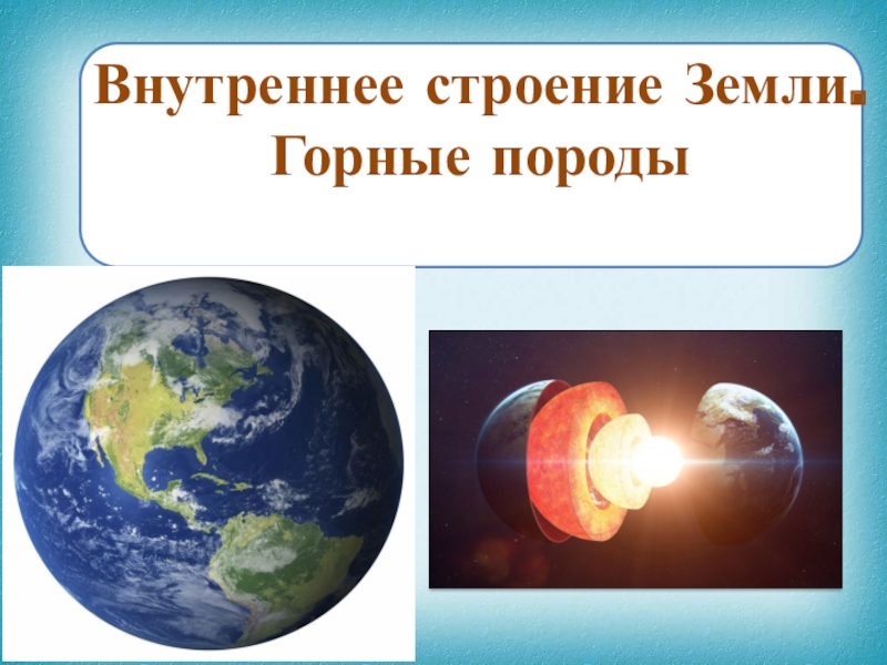 Презентация Презентация по географии на тему Строение Земли. Горные породы