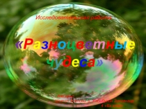 Презентация к исследовательской работе:Разноцветные чудеса