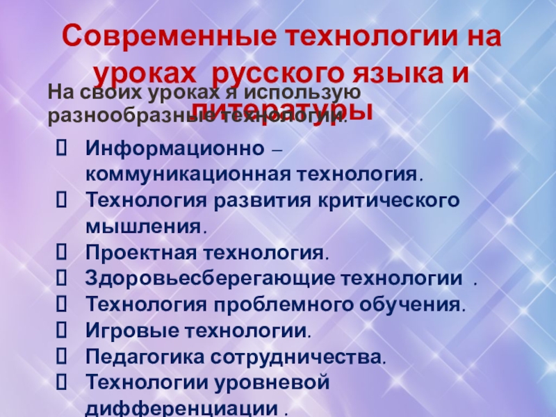 Информационно – коммуникационная технология.Технология развития критического мышления.Проектная технология.Здоровьесберегающие технологии  .Технология проблемного обучения.Игровые технологии.Педагогика сотрудничества. Технологии уровневой дифференциации .Групповые технологии. Современные технологии на