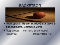 ловля и передача мяча.Ведение мяча.