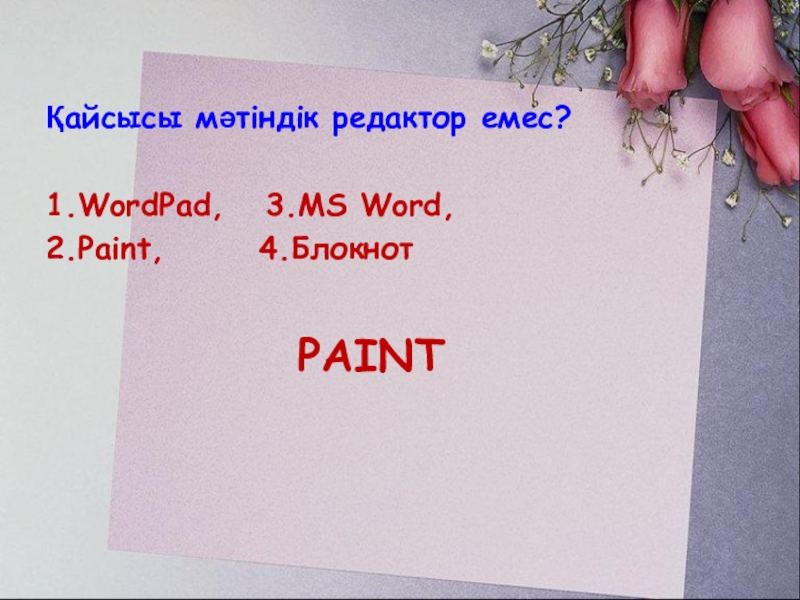 PAINTҚайсысы мәтіндік редактор емес?1.WordPad,  3.MS Word, 2.Paint,    4.Блокнот