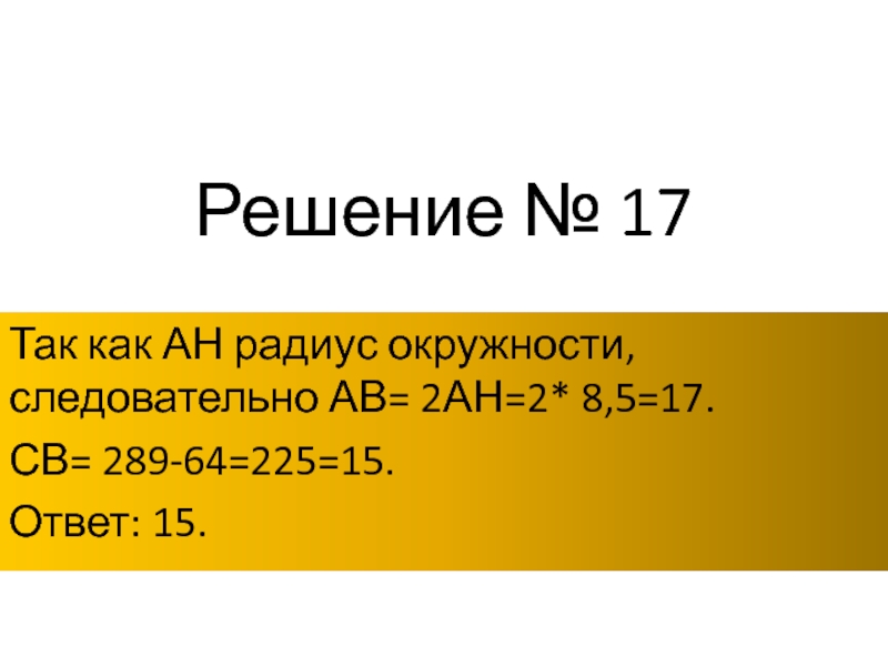 Решение № 17Так как АН радиус окружности,следовательно АВ= 2АН=2* 8,5=17.СВ= 289-64=225=15.Ответ: 15.