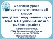 Презентация фрагмента урока по литературному чтению в 3Б классе для детей с нарушением слуха на тему: Сказка о рыбаке и рыбке.