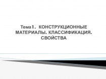 Презентация по дисциплине Материаловедение на тему КОНСТРУКЦИОННЫЕ МАТЕРИАЛЫ. КЛАССИФИКАЦИЯ. СВОЙСТВА