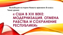 Презентация по истории 8 класс США в XIX веке: модернизация, отмена рабства и сохранение республики