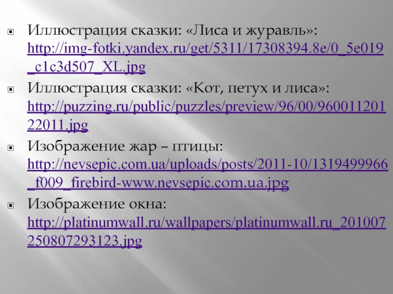 Иллюстрация сказки: «Лиса и журавль»: http://img-fotki.yandex.ru/get/5311/17308394.8e/0_5e019_c1c3d507_XL.jpgИллюстрация сказки: «Кот, петух и лиса»: http://puzzing.ru/public/puzzles/preview/96/00/96001120122011.jpgИзображение жар – птицы: http://nevsepic.com.ua/uploads/posts/2011-10/1319499966_f009_firebird-www.nevsepic.com.ua.jpgИзображение окна: