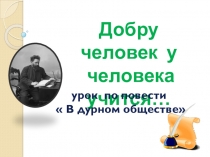 Добру человек у человека учится(по произведению В дурном обществе )