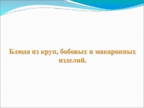 Презентация по технологии на тему Технология приготовления блюд из круп, бобовых и макаронных изделий